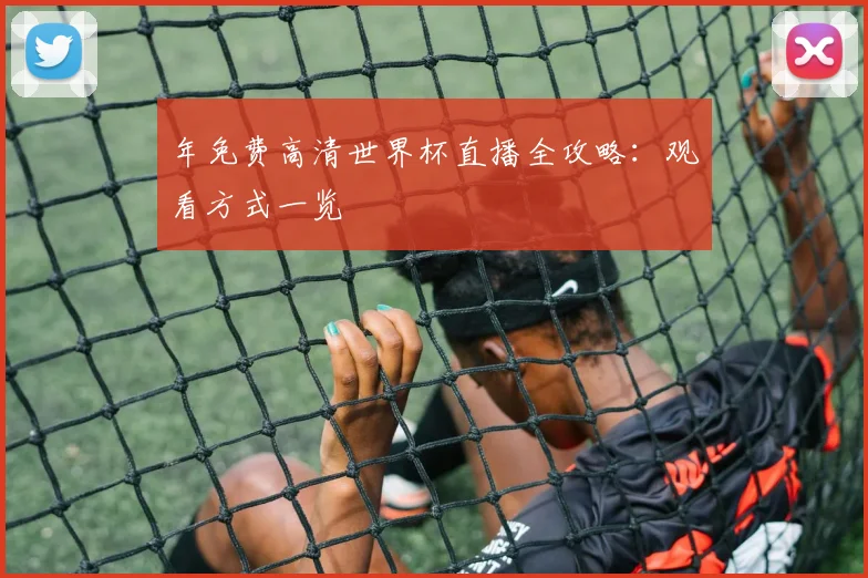 年免费高清世界杯直播全攻略:观看方式一览