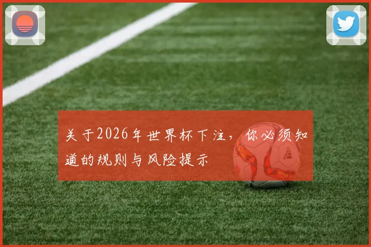 关于2026年世界杯下注,你必须知道的规则与风险提示