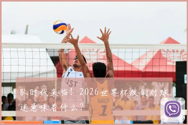 队时代来临！2026世界杯改制对球迷意味着什么？