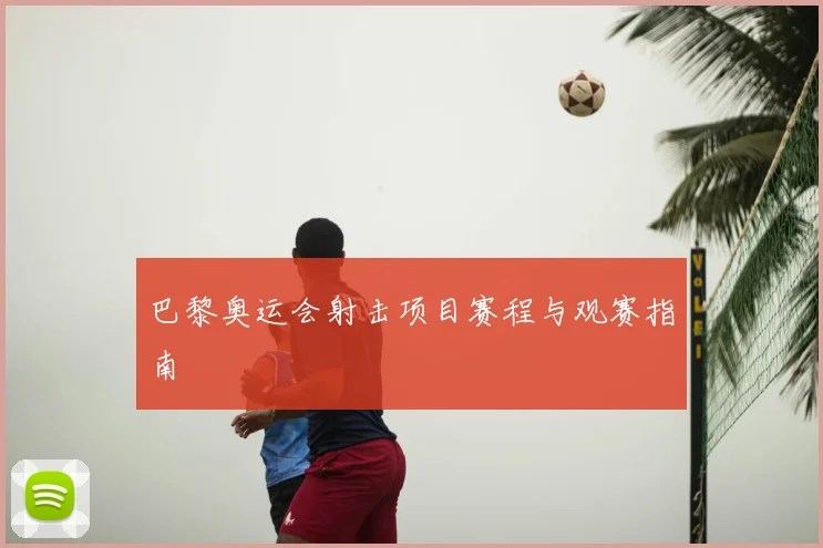 巴黎奥运会射击项目赛程与观赛指南