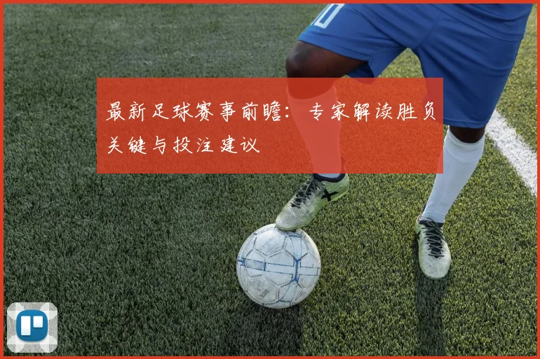 最新足球赛事前瞻:专家解读胜负关键与投注建议