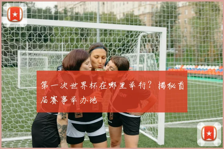 第一次世界杯在哪里举行？揭秘首届赛事举办地